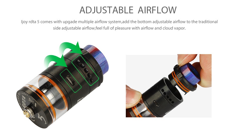 IJOY RDTA 5 Tank 4ml ADJUSTABLE AIRFLOW Ujoy rata 5 comes with upgade multiple airflow system  add the bottom adjustable airflow to the traditional side adjustable airflow  feel full of pleasure with airflow and cloud vapor