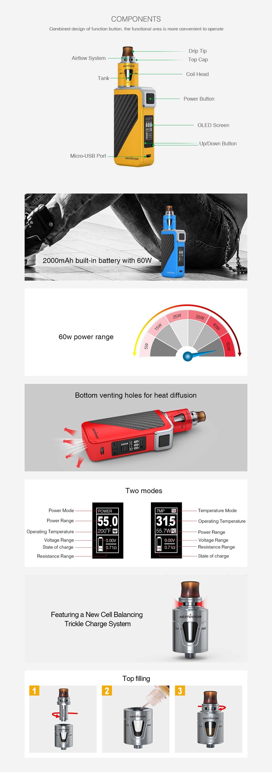 Nextvapor N60 60W TC Kit 2000mAh COMPONENTS Curnbireu uHsiynl ul lunIuliun bullurL  ll w luricliural ared is TnlUIH LurvHllienl Lu uperale Dnp I ip   irflow System Top Cap Power butto 2000mAh built in battery with 60W 60w power range Bottom venting holes for heat diffusion wo modes 550 315 Operating Temperature ov er Ran ge Voltage Range Vo tage Range sistance Ra State of charge Featuring a New cell ng Sy Top filling