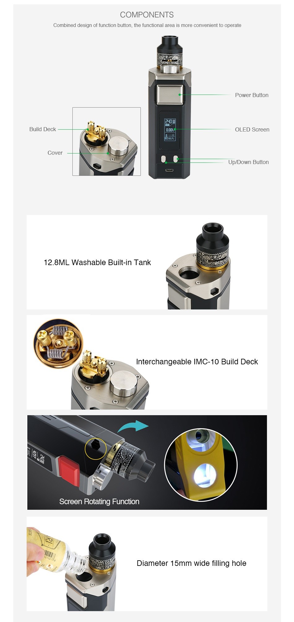 IJOY RDTA BOX Triple 240W TC Kit COMPONENTS Combined design of function button  the functional area is more convenient to operate Power Button   Build deck OLED Screen Cover Up Down Button 12 8M Washable built in tank Interchangeable IMC 10 Build deck Screen Rotating Function Diameter 1 5mm wide filling hole