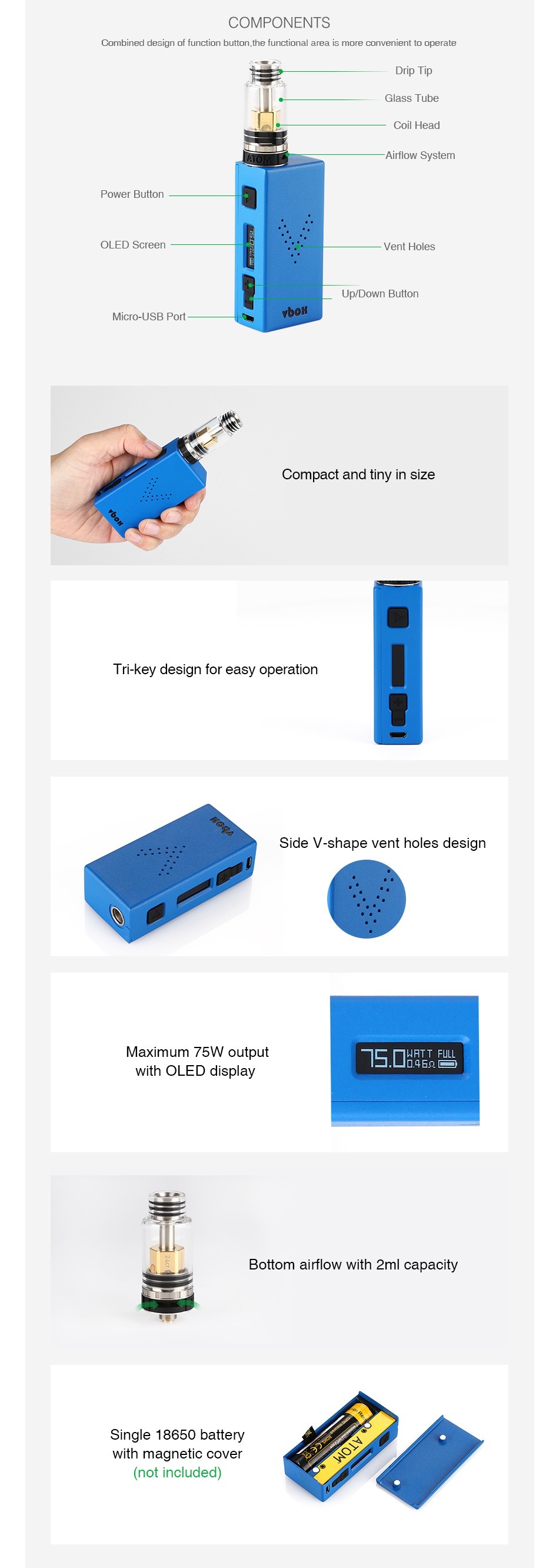 ATOM V-BOX 75W TC Kit with Metropolis Mini COMPONENTS minor rnnign nf function humin  thn funnrinnal arma in mnm nnnvrninnt tn npcratr Airiow System Power Button OLED Screen Venal holes Up Down Button Micro USB Port   Compact and tiny in size Tri key design for easy operation Side v shape vent holes design Maximum 75W output with Oled display Bottom airflow with 2ml capacity Single 18650 battery with magnetic cover  not included